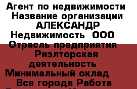 Агент по недвижимости › Название организации ­ АЛЕКСАНДР Недвижимость, ООО › Отрасль предприятия ­ Риэлторская деятельность › Минимальный оклад ­ 1 - Все города Работа » Вакансии   . Ивановская обл.